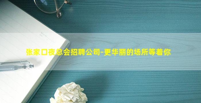 张家口夜总会招聘公司-更华丽的场所等着你